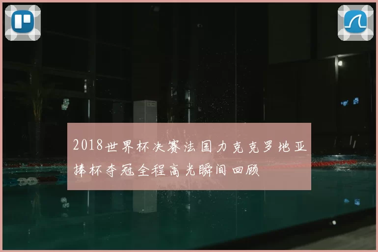 2018世界杯决赛法国力克克罗地亚捧杯夺冠全程高光瞬间回顾