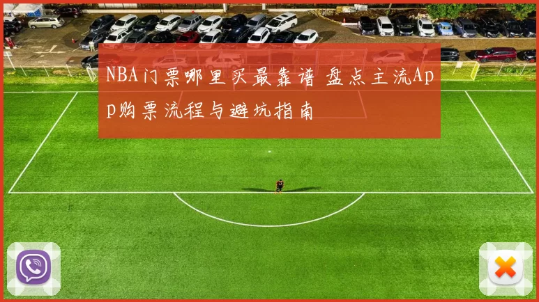 NBA门票哪里买最靠谱 盘点主流App购票流程与避坑指南