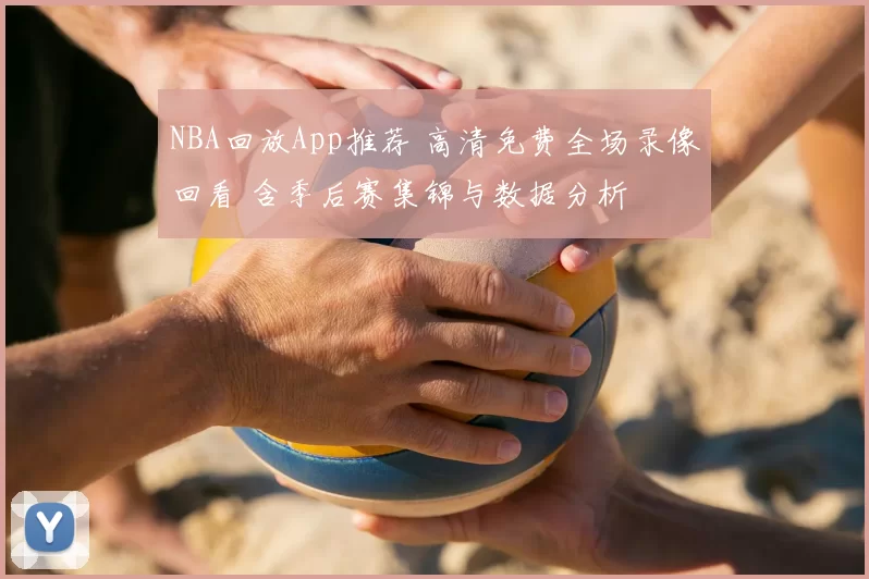 NBA回放App推荐 高清免费全场录像回看 含季后赛集锦与数据分析
