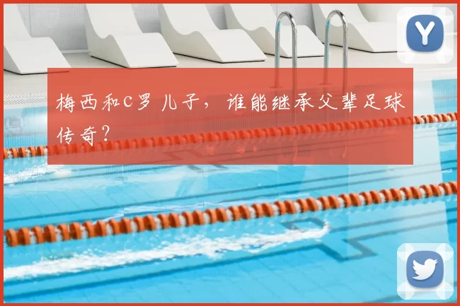 梅西和c罗儿子，谁能继承父辈足球传奇？