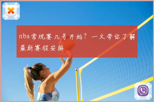 nba常规赛几号开始?一文带你了解最新赛程安排