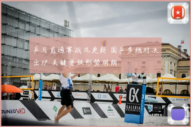 乒乓直通赛战况更新 国乒多线对决出炉 关键晋级形势明朗